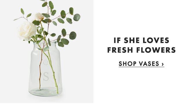IF SHE LOVES FRESH FLOWERS - SHOP VASES ›