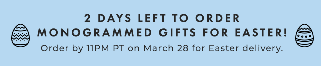 2 DAYS LEFT TO ORDER MONOGRAMMED GIFTS FOR EASTER! Order by 11PM PT on March 28 for Easter delivery.