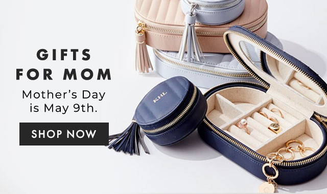 GIFTS FOR MOM - Mother’s Day is May 9th. - SHOP NOW
