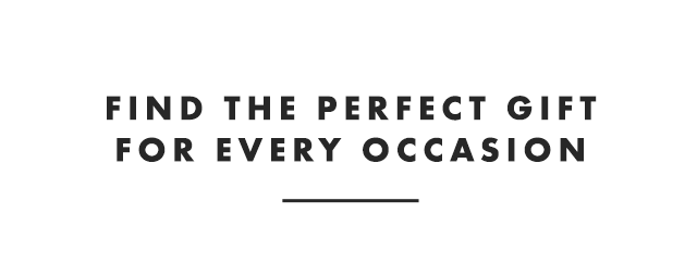 FIND THE PERFECT GIFT FOR EVERY OCCASION