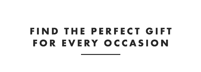 FIND THE PERFECT GIFT FOR EVERY OCCASION