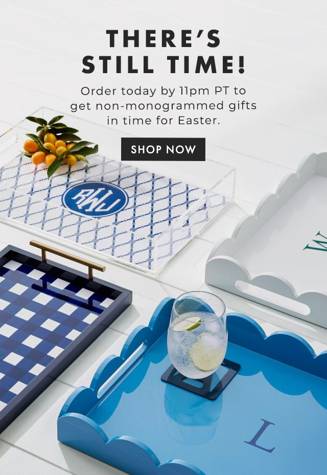 THERE’S STILL TIME! - Order today by 11pm PT to get non-monogrammed gifts in time for Easter. - SHOP NOW