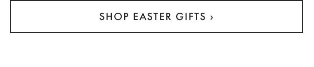 SHOP EASTER GIFTS ›