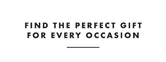 FIND THE PERFECT GIFT FOR EVERY OCCASION
