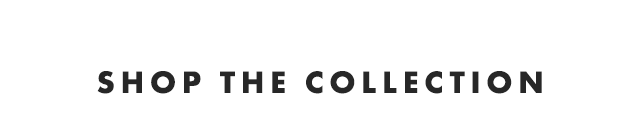 SHOP THE COLLECTION