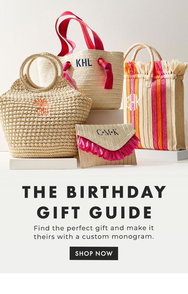 THE BIRTHDAY GIFT GUIDE - Find the perfect gift and make it theirs with a custom monogram.​ - SHOP NOW