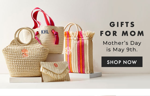 GIFTS FOR MOM - Mother’s Day is May 9th. - SHOP NOW