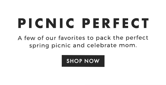 PICNIC PERFECT - A few of our favorites to pack the perfect spring picnic and celebrate mom. - SHOP NOW
