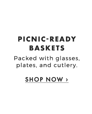 PICNIC-READY BASKETS - Packed with glasses, plates, and cutlery. - SHOP NOW ›
