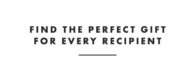 FIND THE PERFECT GIFT FOR EVERY RECIPIENT