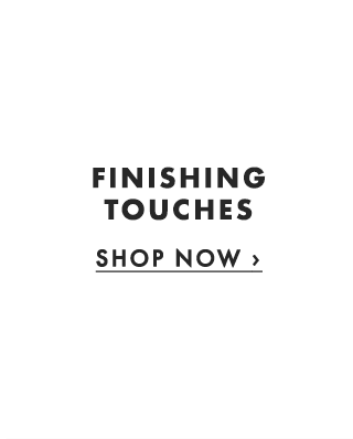 FINISHING TOUCHES - SHOP NOW ›