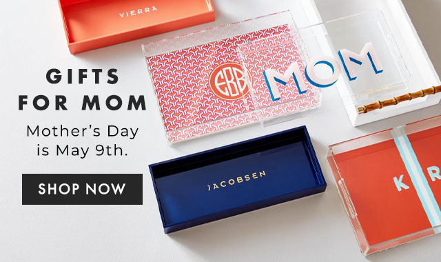 GIFTS FOR MOM - Mother’s Day is May 9th. - SHOP NOW