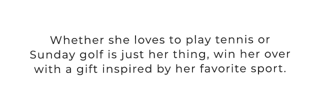 Whether she loves to play tennis or Sunday golf is just her thing, win her over with a gift inspired by her favorite sport.