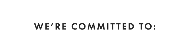 WE’RE COMMITTED TO: