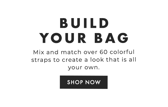 BUILD YOUR BAG - Mix and match over 60 colorful straps to create a look that is all your own. - SHOP NOW
