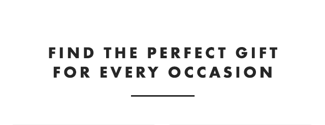 FIND THE PERFECT GIFT FOR EVERY OCCASION