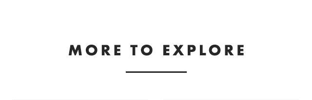 MORE TO EXPLORE
