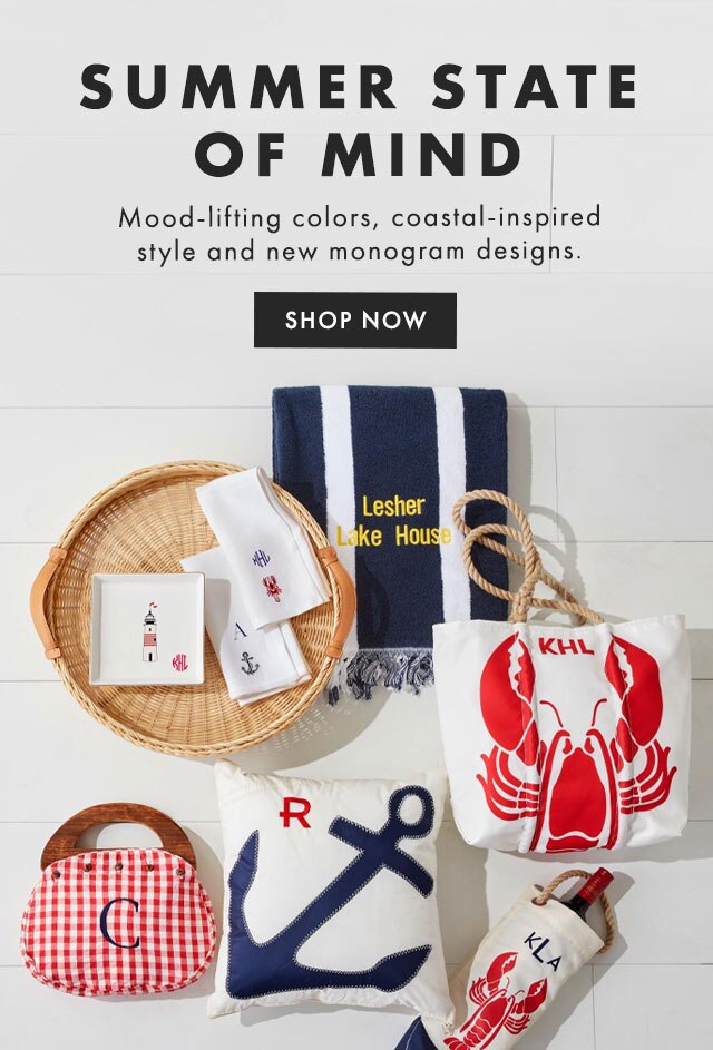 SUMMER STATE OF MIND - Mood-lifting colors, coastal-inspired style and new monogram designs. - SHOP NOW
