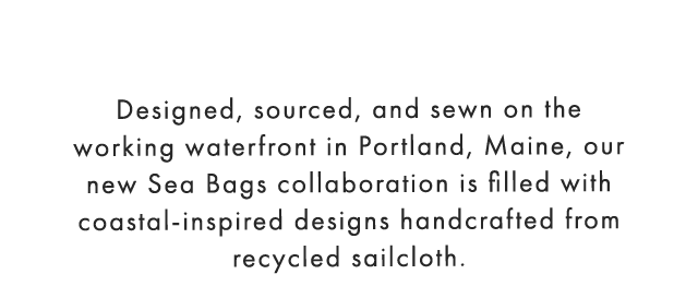 Designed, sourced, and sewn on the working waterfront in Portland, Maine, our new Sea Bags collaboration is filled with coastal-inspired designs handcrafted from recycled sailcloth.