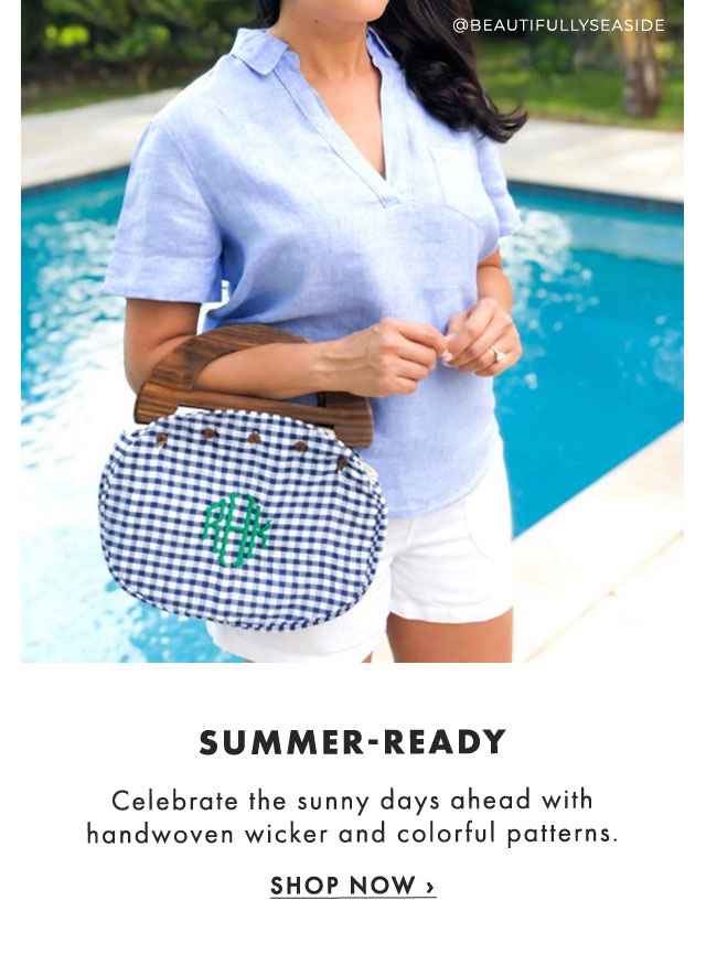 SUMMER-READY - Celebrate the sunny days ahead with handwoven wicker and colorful patterns. - SHOP NOW ›