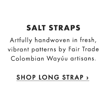 SALT STRAPS - Artfully handwoven in fresh, vibrant patterns by Fair Trade Colombian Wayúu artisans. - SHOP LONG STRAP ›