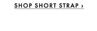 SHOP SHORT STRAP ›