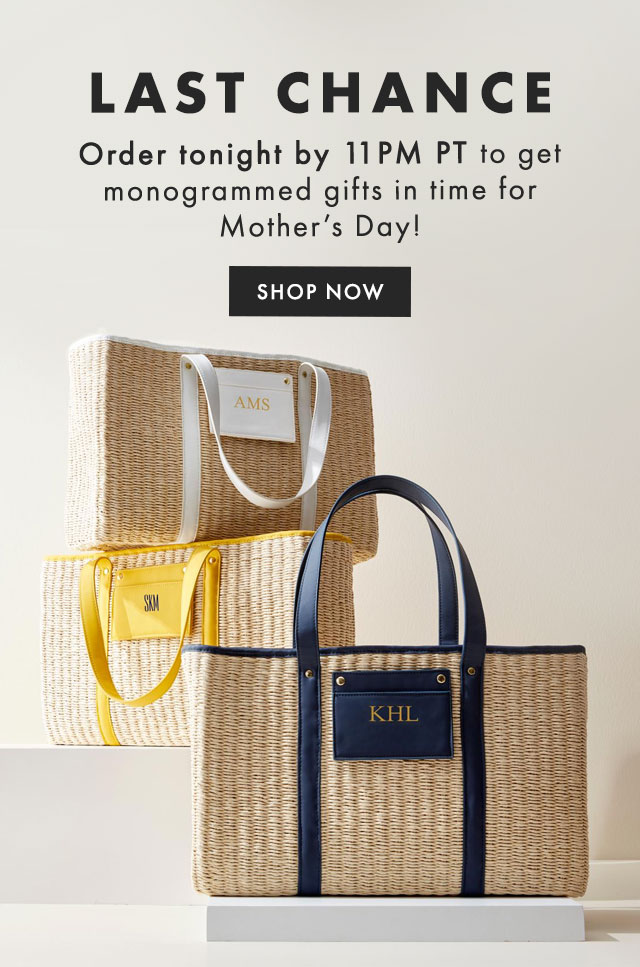 LAST CHANCE - Order tonight by 11PM PT to get monogrammed gifts in time for Mother’s Day! - SHOP NOW