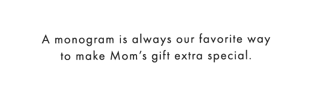 A monogram is always our favorite way to make Mom’s gift extra special.