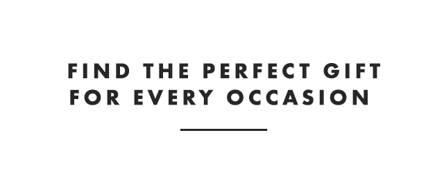FIND THE PERFECT GIFT FOR EVERY OCCASION