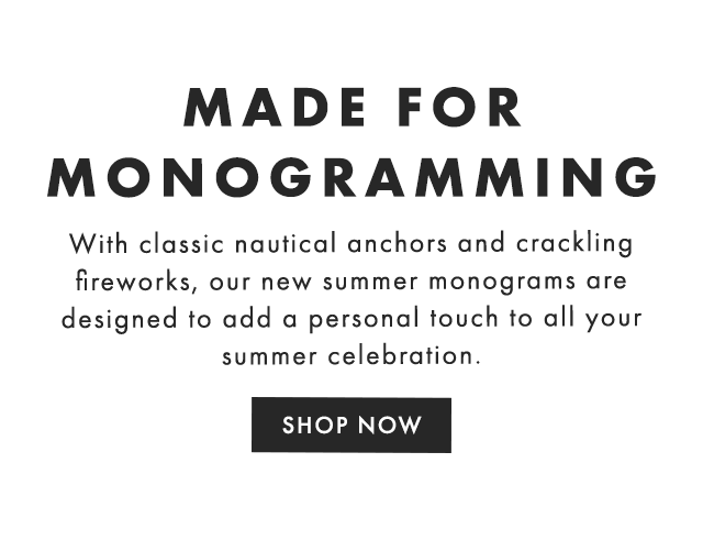 MADE FOR MONOGRAMMING - With classic nautical anchors and crackling fireworks, our new summer monograms are designed to add a personal touch to all your summer celebration. - SHOP NOW