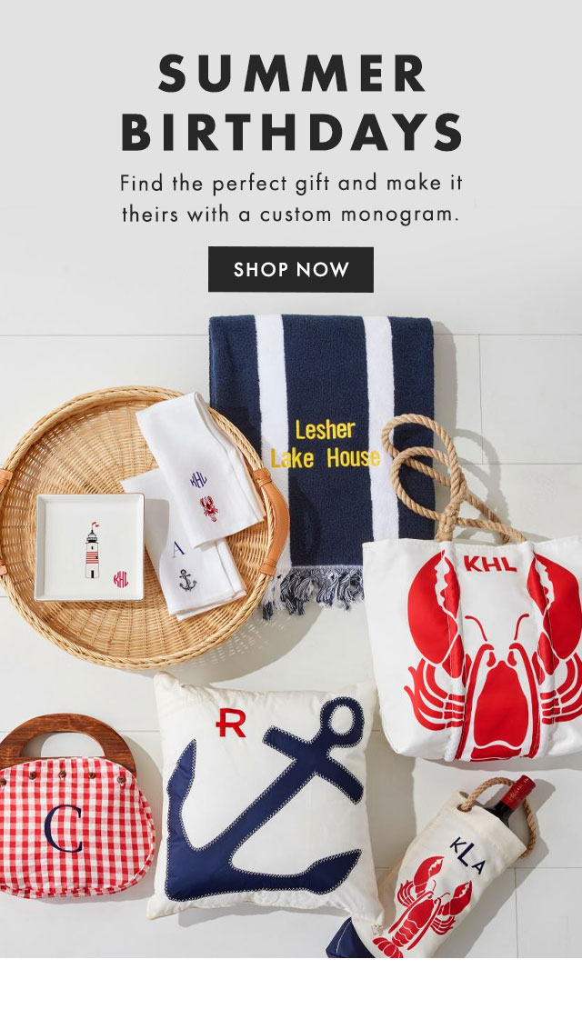 SUMMER BIRTHDAYS - Find the perfect gift and make it theirs with a custom monogram. - SHOP NOW