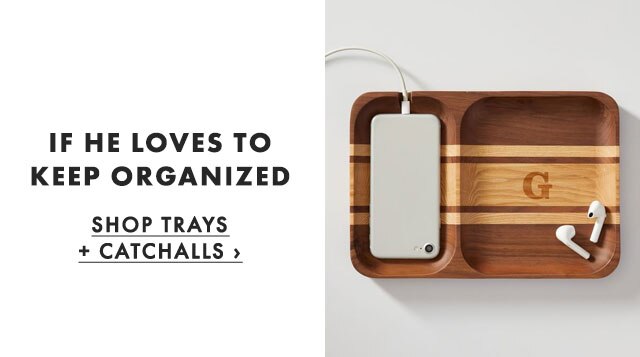 IF HE LOVES TO KEEP ORGANIZED - SHOP TRAYS + CATCHALLS ›
