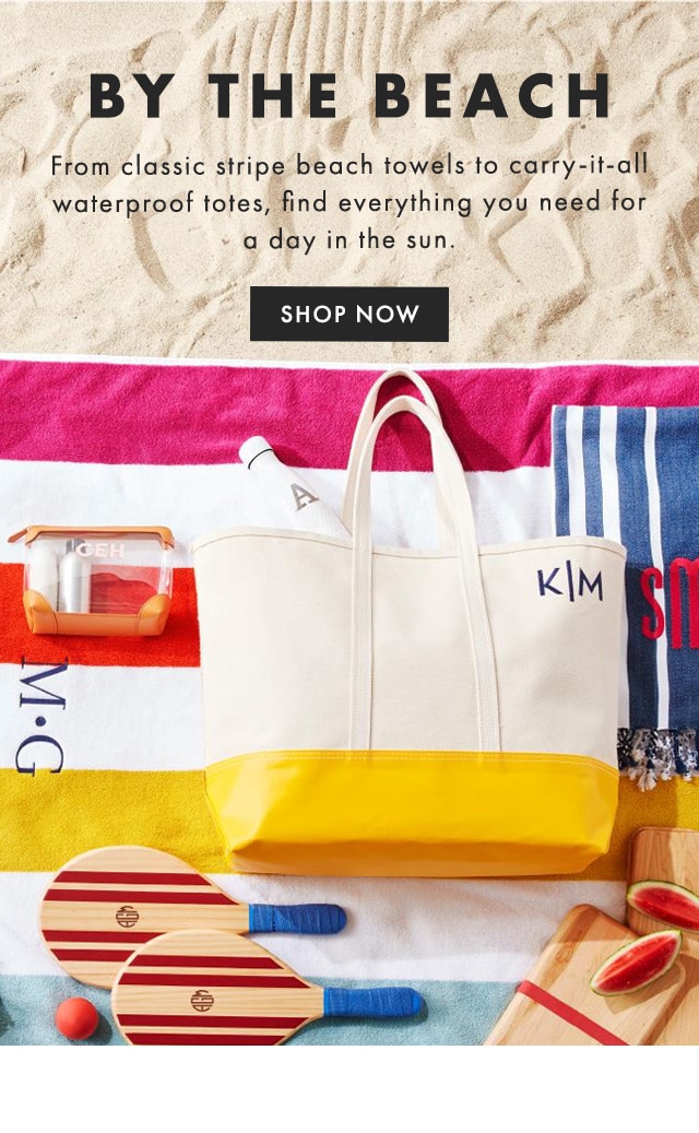 BY THE BEACH - From classic stripe beach towels to carry-it-all waterproof totes, find everything you need for a day in the sun. - SHOP NOW