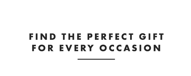 FIND THE PERFECT GIFT FOR EVERY OCCASION