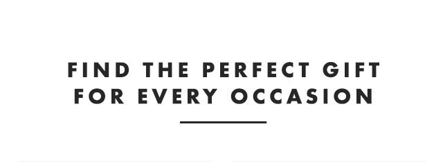 FIND THE PERFECT GIFT FOR EVERY OCCASION
