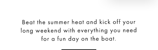 Beat the summer heat and kick off your long weekend with everything you need for a fun day on the boat.