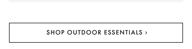 SHOP OUTDOOR ESSENTIALS ›