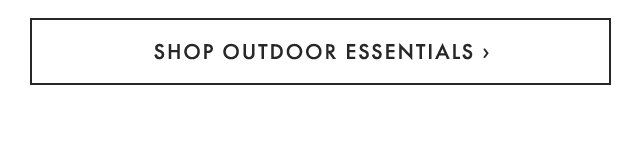SHOP OUTDOOR ESSENTIALS ›