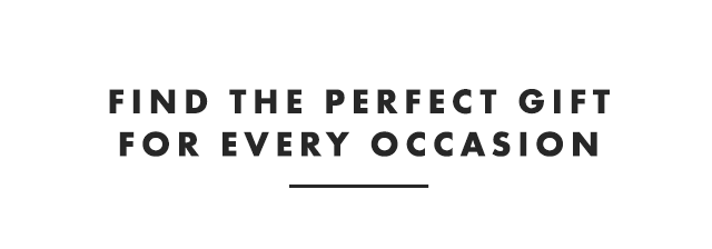 FIND THE PERFECT GIFT FOR EVERY OCCASION