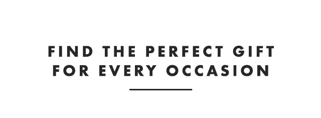 FIND THE PERFECT GIFT FOR EVERY OCCASION