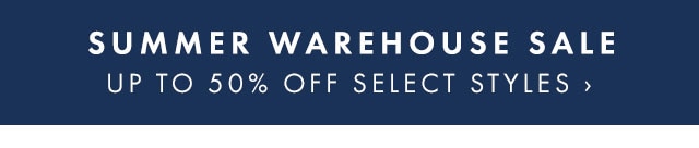 SUMMER WAREHOUSE SALE - UP TO 50% OFF SELECT STYLES ›