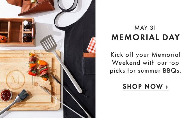 MAY 31 - MEMORIAL DAY - Kick off your Memorial Weekend with our top picks for summer BBQs. - SHOP NOW ›