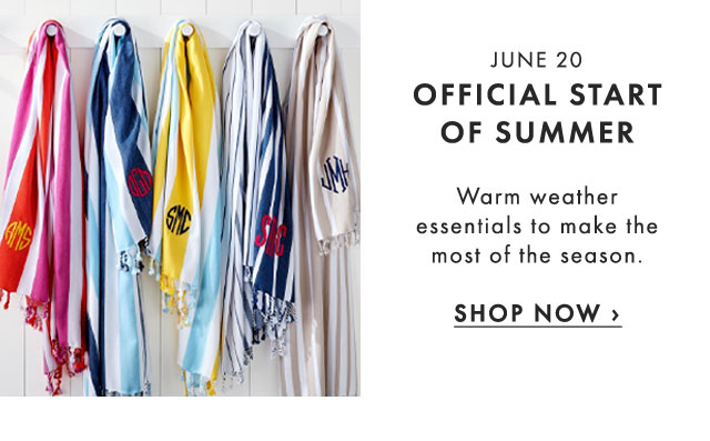 JUNE 20 - OFFICIAL START OF SUMMER - Warm weather essentials to make the most of the season. - SHOP NOW ›