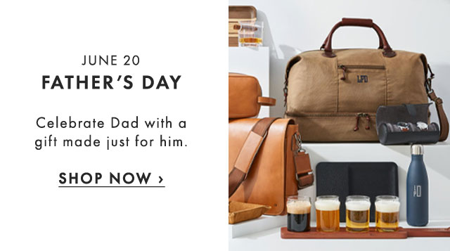 JUNE 20 - FATHER’S DAY - Celebrate Dad with a gift made just for him. - SHOP NOW ›