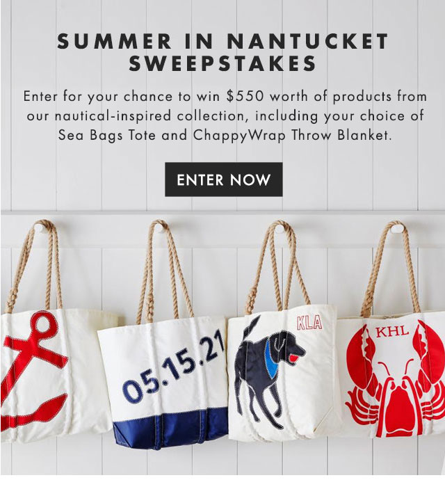 SUMMER IN NANTUCKET SWEEPSTAKES - Enter for your chance to win $550 worth of products from our nautical-inspired collection, including your choice of Sea Bags Tote and ChappyWrap Throw Blanket. - ENTER NOW