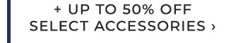 + UP TO 50% OFF SELECT ACCESSORIES ›