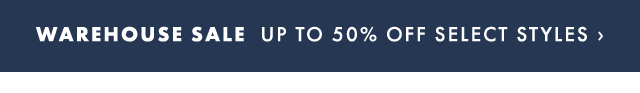 WAREHOUSE SALE - UP TO 50% OFF SELECT STYLES ›