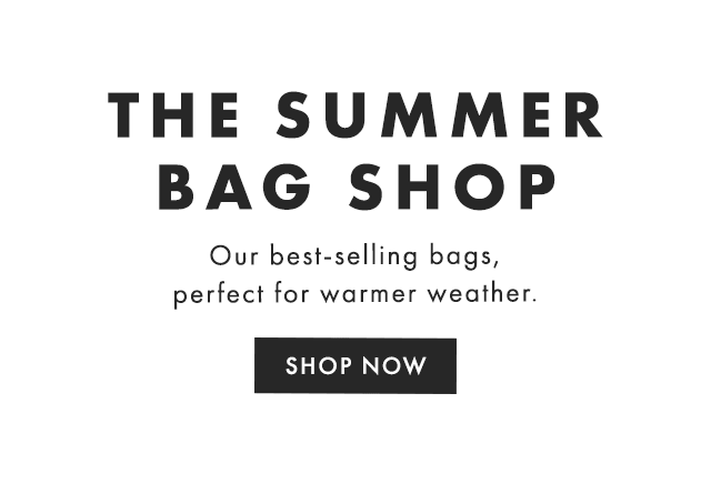 THE SUMMER BAG SHOP - Our best-selling bags, perfect for warmer weather. - SHOP NOW