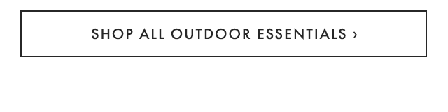 SHOP ALL OUTDOOR ESSENTIALS ›