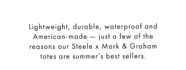 Lightweight, durable, waterproof and American-made — just a few of the reasons our Steele x Mark & Graham totes are summer’s best sellers.